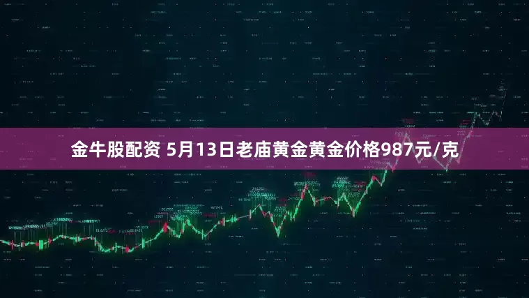 金牛股配资 5月13日老庙黄金黄金价格987元/克