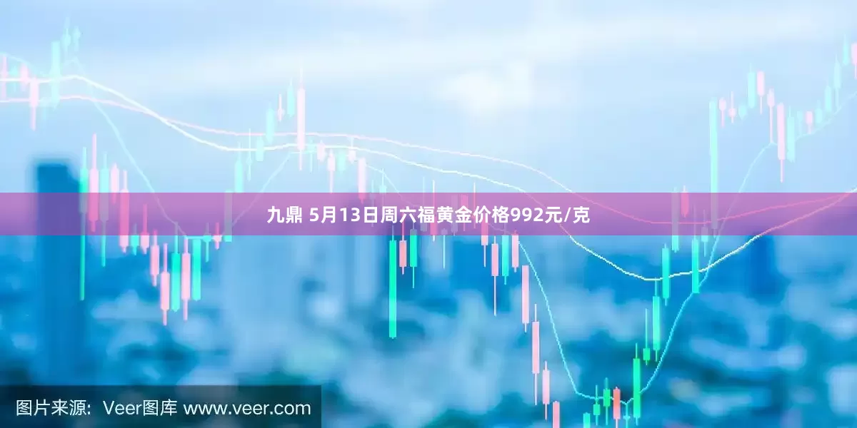 九鼎 5月13日周六福黄金价格992元/克