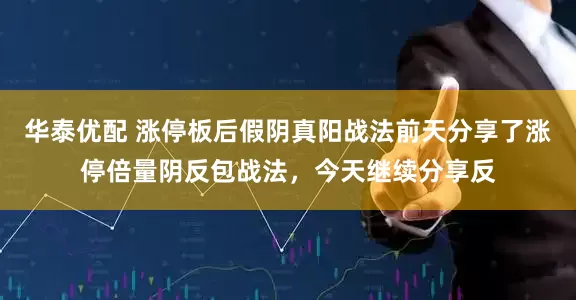 华泰优配 涨停板后假阴真阳战法前天分享了涨停倍量阴反包战法，今天继续分享反