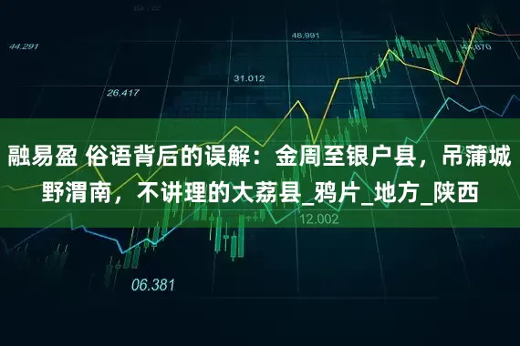 融易盈 俗语背后的误解：金周至银户县，吊蒲城野渭南，不讲理的大荔县_鸦片_地方_陕西