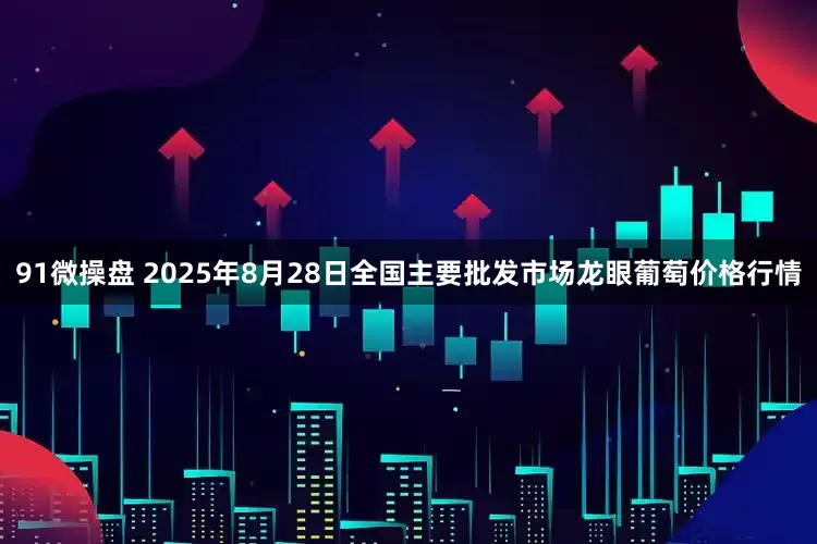 91微操盘 2025年8月28日全国主要批发市场龙眼葡萄价格行情