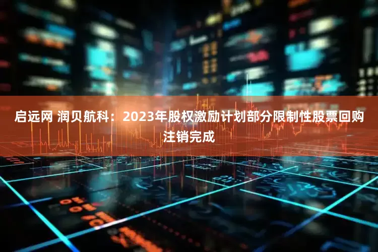 启远网 润贝航科：2023年股权激励计划部分限制性股票回购注销完成