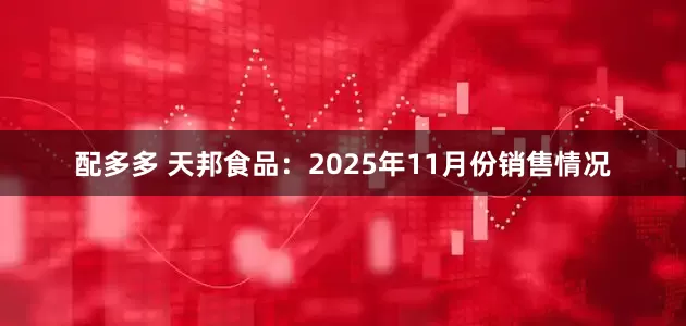 配多多 天邦食品：2025年11月份销售情况