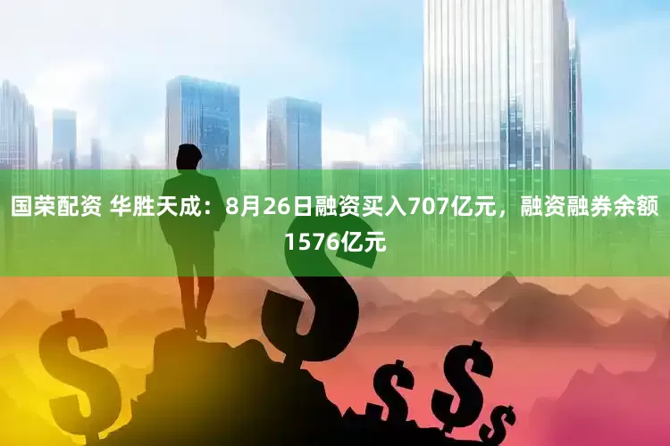 国荣配资 华胜天成：8月26日融资买入707亿元，融资融券余额1576亿元