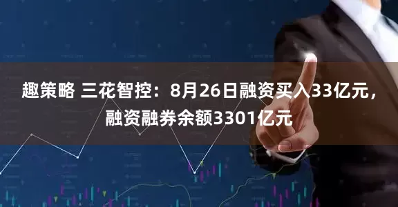 趣策略 三花智控：8月26日融资买入33亿元，融资融券余额3301亿元