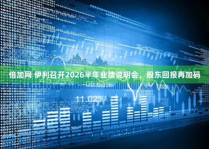 倍加网 伊利召开2026半年业绩说明会，股东回报再加码